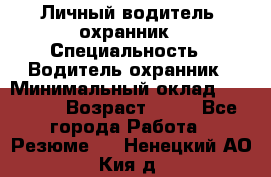 Личный водитель- охранник › Специальность ­ Водитель охранник › Минимальный оклад ­ 90 000 › Возраст ­ 41 - Все города Работа » Резюме   . Ненецкий АО,Кия д.